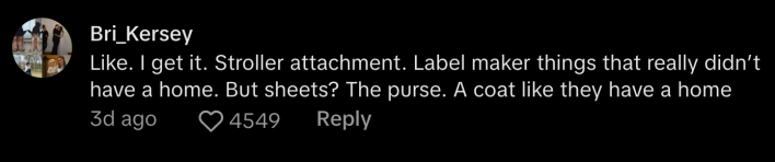 "I get it. Stroller attachment. Label maker things that really didn't have a home. But sheets? The purse. A coat, like they have a home," said @bri_nicole3117.